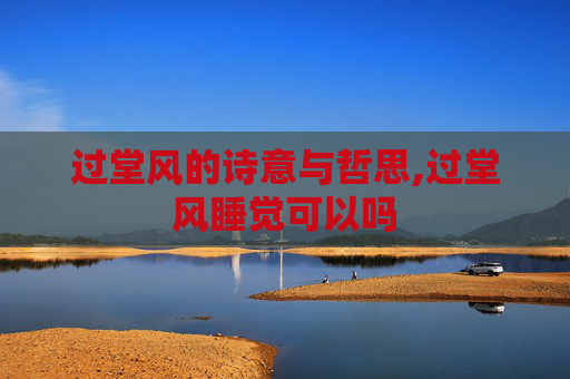 过堂风的诗意与哲思,过堂风睡觉可以吗 过堂风的诗意与哲思,过堂风睡觉可以吗