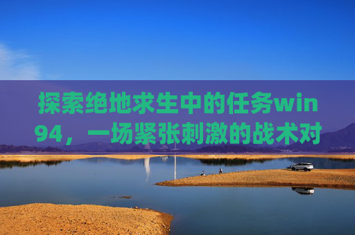 探索绝地求生中的任务win94，一场紧张刺激的战术对决,pubg任务刷新时间
