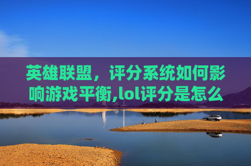 英雄联盟，评分系统如何影响游戏平衡,lol评分是怎么算的