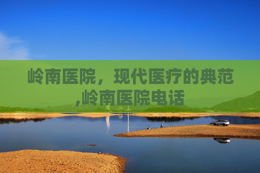 岭南医院，现代医疗的典范,岭南医院电话