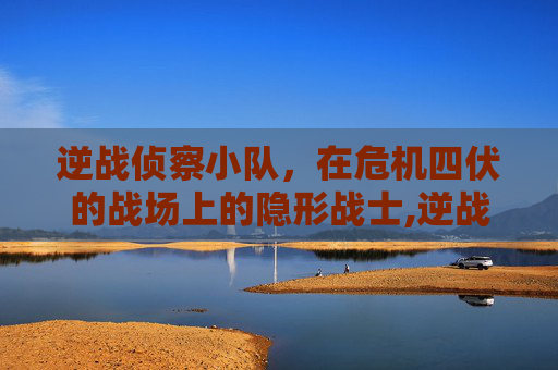 逆战侦察小队，在危机四伏的战场上的隐形战士,逆战侦察小队怎么退出