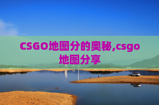 CSGO地图分的奥秘,csgo地图分享
