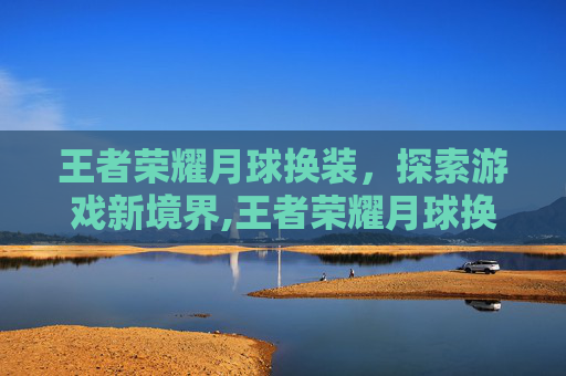 王者荣耀月球换装，探索游戏新境界,王者荣耀月球换装怎么弄