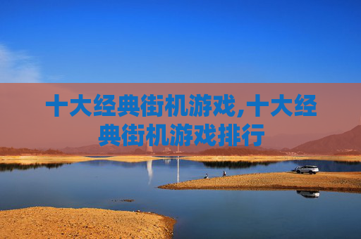 十大经典街机游戏,十大经典街机游戏排行