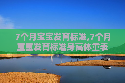 7个月宝宝发育标准,7个月宝宝发育标准身高体重表