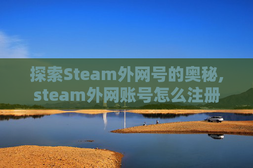 探索Steam外网号的奥秘,steam外网账号怎么注册
