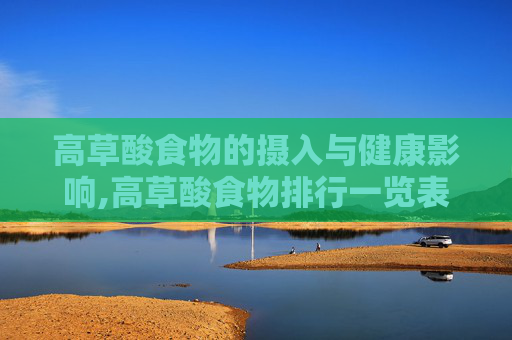 高草酸食物的摄入与健康影响,高草酸食物排行一览表