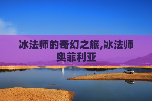 冰法师的奇幻之旅,冰法师奥菲利亚