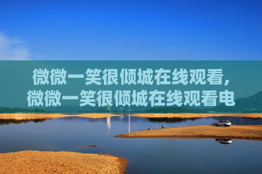 微微一笑很倾城在线观看,微微一笑很倾城在线观看电影