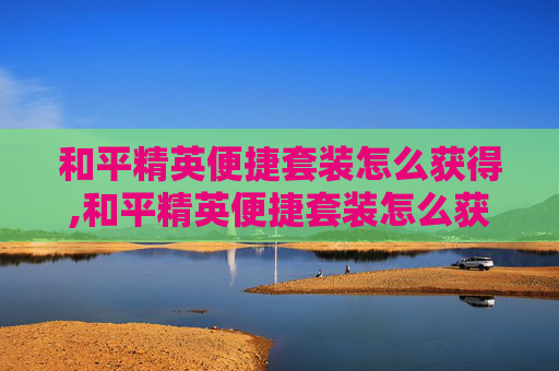 和平精英便捷套装怎么获得,和平精英便捷套装怎么获得的