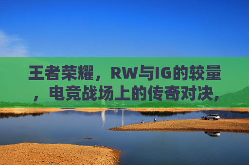 王者荣耀，RW与IG的较量，电竞战场上的传奇对决,电线为什么是两根