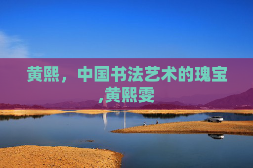 黄熙，中国书法艺术的瑰宝,黄熙雯