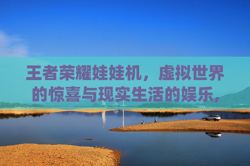 王者荣耀娃娃机，虚拟世界的惊喜与现实生活的娱乐,王者荣耀娃娃机在qq哪里