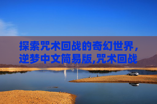 探索咒术回战的奇幻世界，逆梦中文简易版,咒术回战 天逆鉾