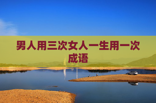 男人用三次女人一生用一次成语