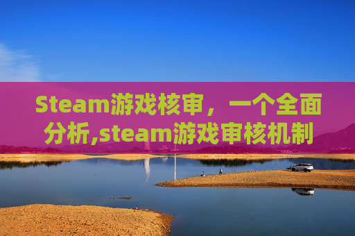 Steam游戏核审，一个全面分析,steam游戏审核机制