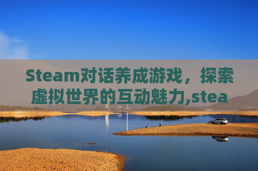 Steam对话养成游戏，探索虚拟世界的互动魅力,steam上好玩的养成类游戏