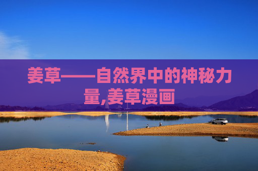 姜草——自然界中的神秘力量,姜草漫画