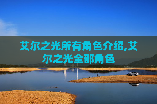 艾尔之光所有角色介绍,艾尔之光全部角色 艾尔之光所有角色介绍,艾尔之光全部角色