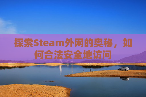 探索Steam外网的奥秘,如何合法安全地访问 探索Steam外网的奥秘,如何合法安全地访问