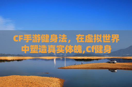 CF手游健身法，在虚拟世界中塑造真实体魄,Cf健身
