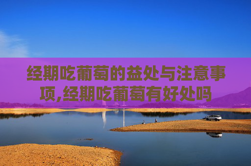 经期吃葡萄的益处与注意事项,经期吃葡萄有好处吗