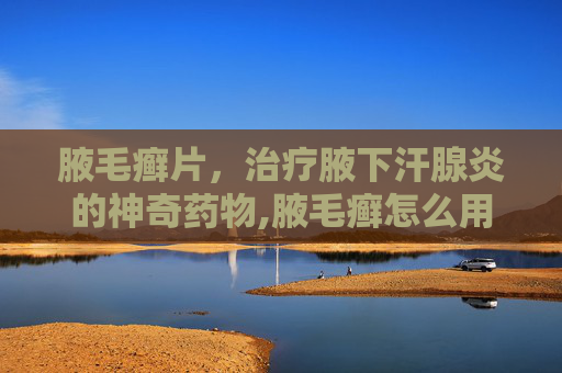 腋毛癣片，治疗腋下汗腺炎的神奇药物,腋毛癣怎么用药