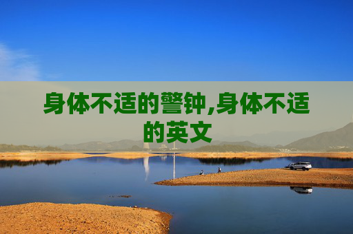 身体不适的警钟,身体不适的英文