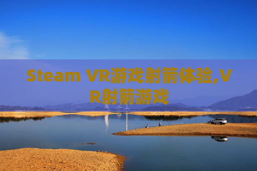 Steam VR游戏射箭体验,VR射箭游戏