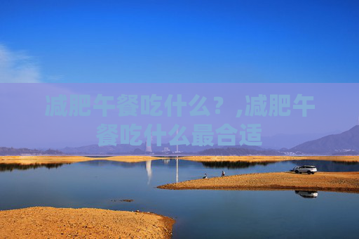 减肥午餐吃什么？,减肥午餐吃什么最合适