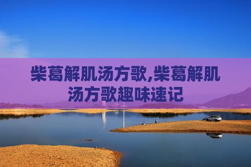 柴葛解肌汤方歌,柴葛解肌汤方歌趣味速记