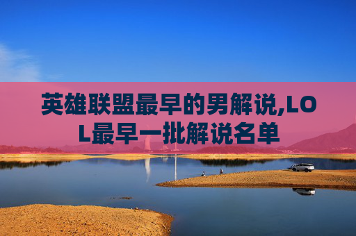 英雄联盟最早的男解说,LOL最早一批解说名单