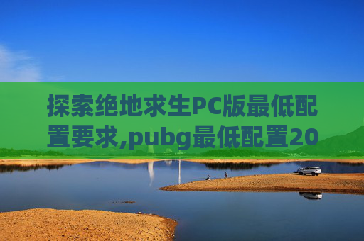 探索绝地求生PC版最低配置要求,pubg最低配置2026