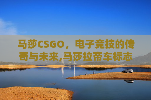 马莎CSGO，电子竞技的传奇与未来,马莎拉帝车标志