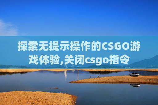 探索无提示操作的CSGO游戏体验,关闭csgo指令