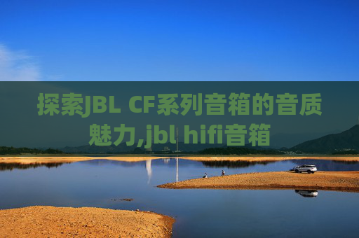 探索JBL CF系列音箱的音质魅力,jbl hifi音箱
