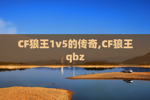 CF狼王1v5的传奇,CF狼王qbz