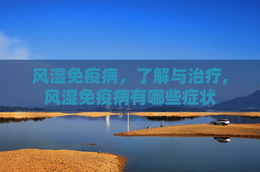 风湿免疫病，了解与治疗,风湿免疫病有哪些症状
