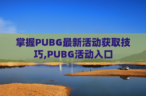 掌握PUBG最新活动获取技巧,PUBG活动入口