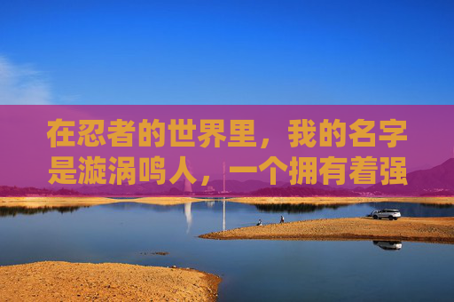 在忍者的世界里，我的名字是漩涡鸣人，一个拥有着强大意志和不屈精神的少年。从小便立志成为火影，保护村子和伙伴们免受邪恶势力的侵害。,我是火影下载