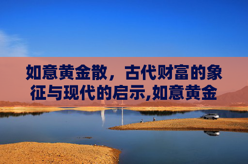 如意黄金散，古代财富的象征与现代的启示,如意黄金散用什么调制