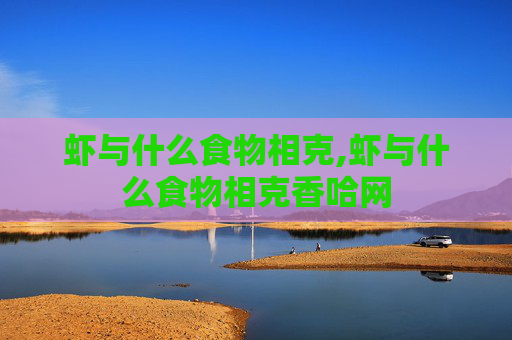 虾与什么食物相克,虾与什么食物相克香哈网