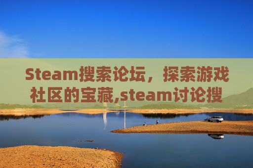 Steam搜索论坛，探索游戏社区的宝藏,steam讨论搜索