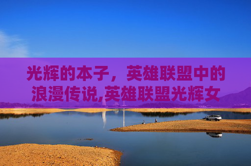 光辉的本子，英雄联盟中的浪漫传说,英雄联盟光辉女郎cos
