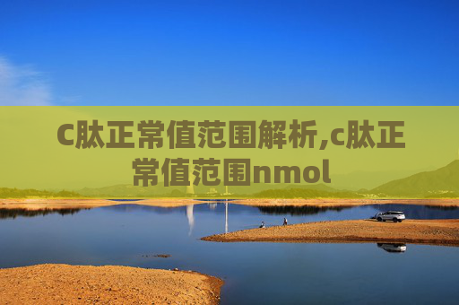 C肽正常值范围解析,c肽正常值范围nmol