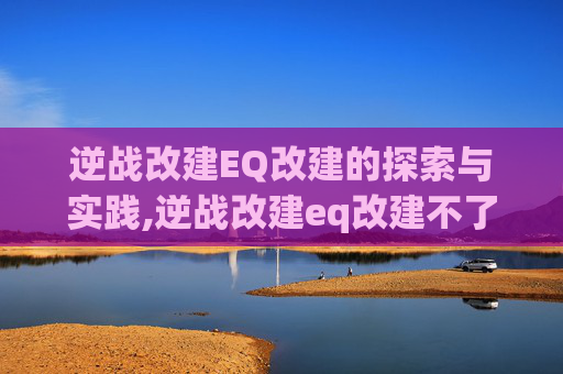 逆战改建EQ改建的探索与实践,逆战改建eq改建不了