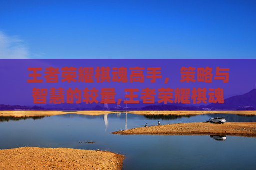 王者荣耀棋魂高手，策略与智慧的较量,王者荣耀棋魂高手排名