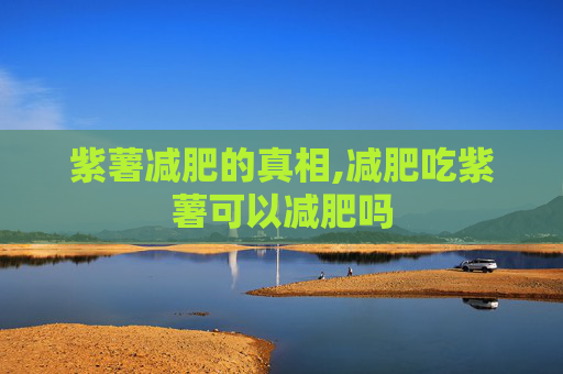 紫薯减肥的真相,减肥吃紫薯可以减肥吗