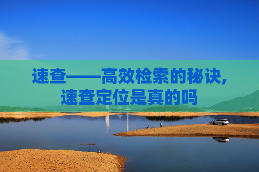 速查——高效检索的秘诀,速查定位是真的吗