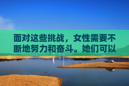 面对这些挑战，女性需要不断地努力和奋斗。她们可以通过教育来提升自己的能力和知识水平，争取更多的平等机会。同时，社会也需要为女性提供更多的支持和资源，帮助她们克服困难，实现自我价值。,女生结构器官位置图